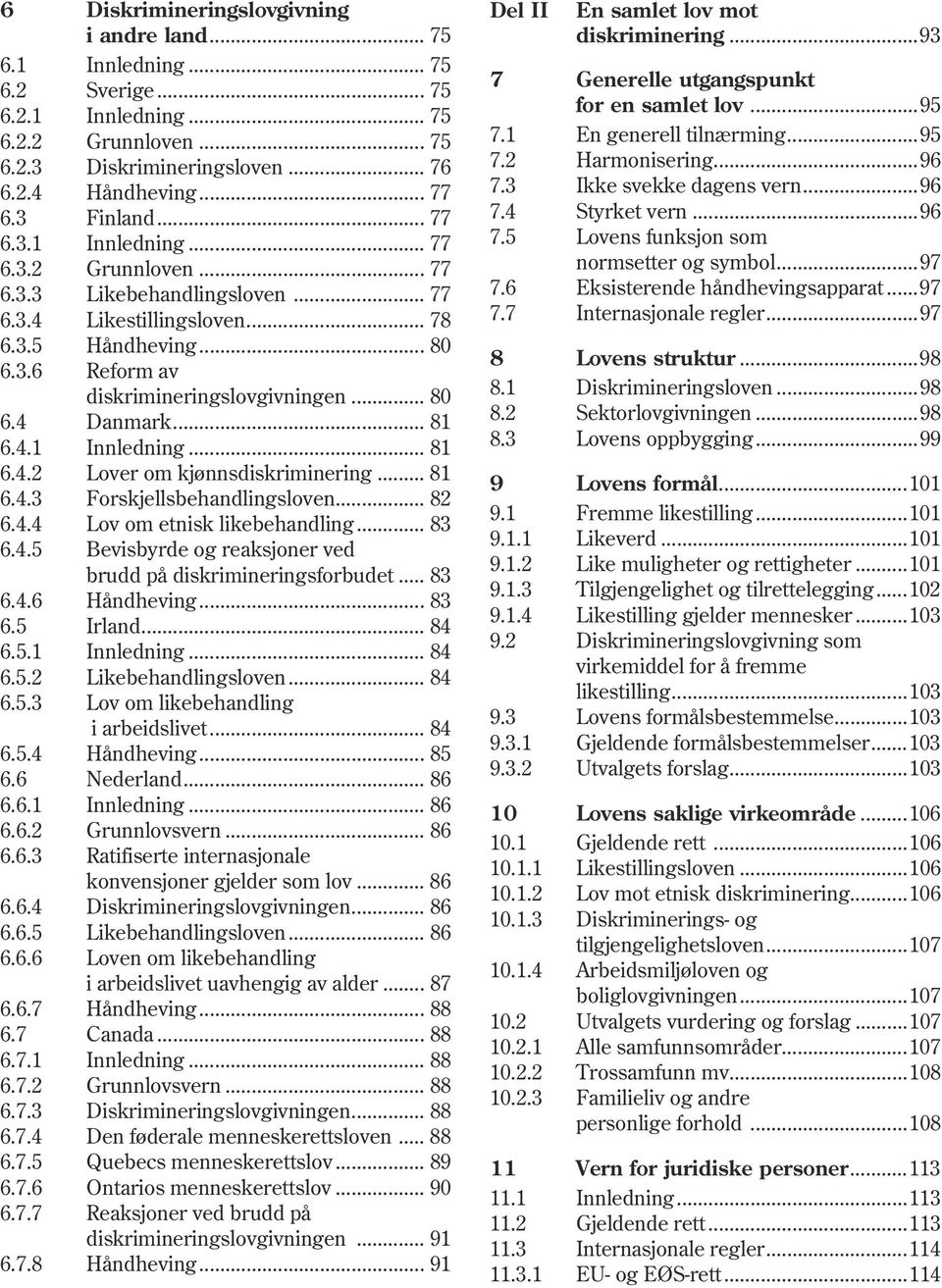 .. 80 8.1 6.4 Danmark... 81 8.2 6.4.1 Innledning... 81 8.3 6.4.2 Lover om kjønnsdiskriminering... 81 9 6.4.3 Forskjellsbehandlingsloven... 82 9.1 6.4.4 Lov om etnisk likebehandling... 83 9.1.1 6.4.5 Bevisbyrde og reaksjoner ved 9.