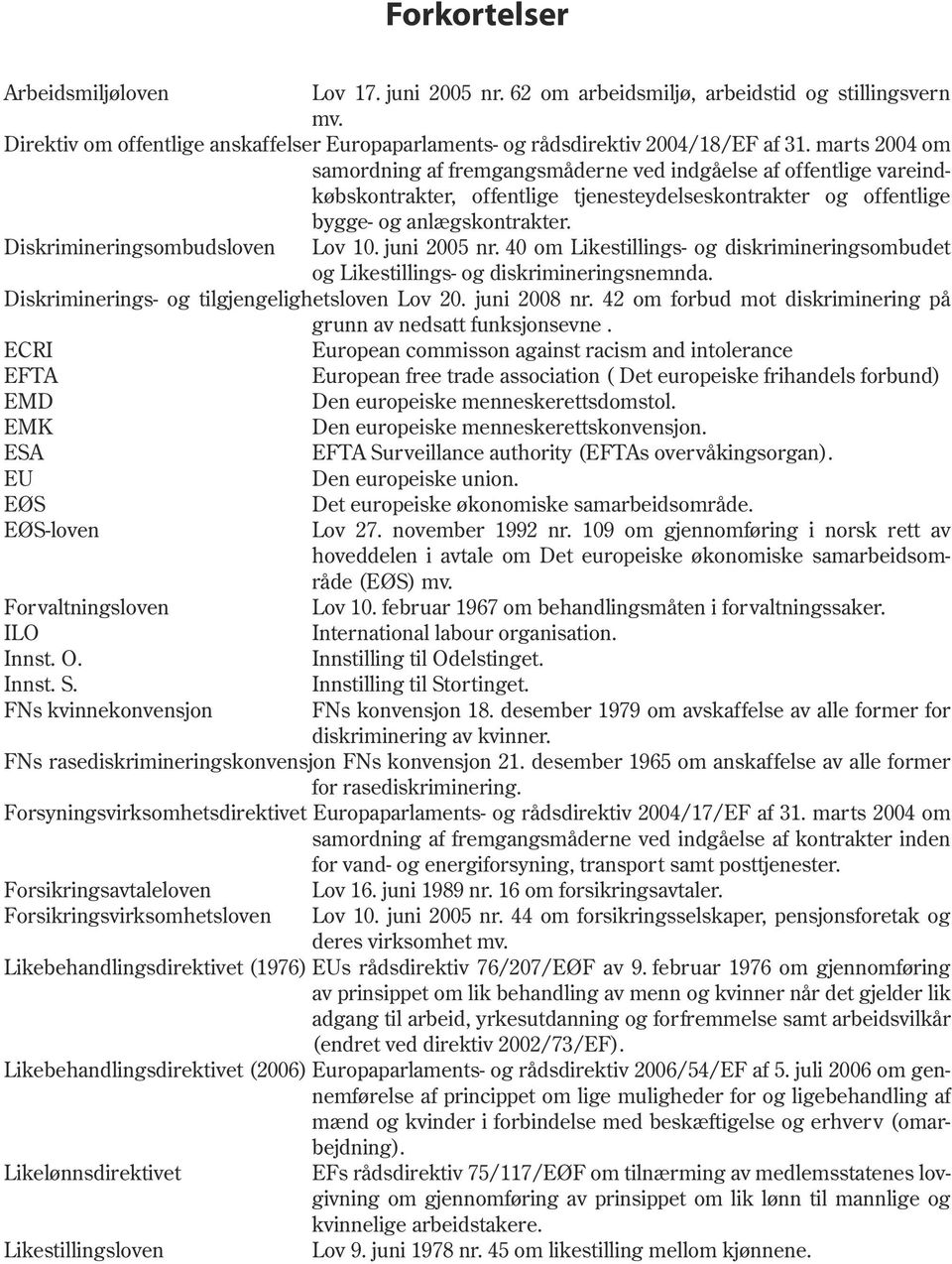 Diskrimineringsombudsloven Lov 10. juni 2005 nr. 40 om Likestillings- og diskrimineringsombudet og Likestillings- og diskrimineringsnemnda. Diskriminerings- og tilgjengelighetsloven Lov 20.