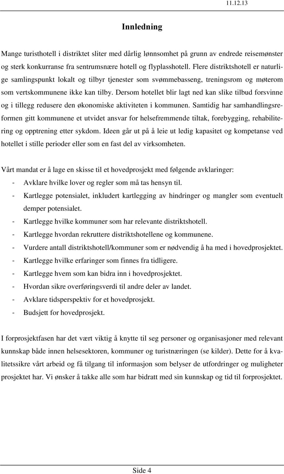 Dersom hotellet blir lagt ned kan slike tilbud forsvinne og i tillegg redusere den økonomiske aktiviteten i kommunen.