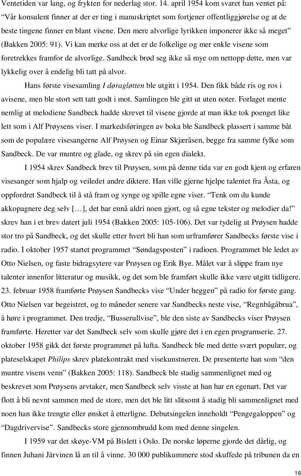 Den mere alvorlige lyrikken imponerer ikke så meget (Bakken 2005: 91). Vi kan merke oss at det er de folkelige og mer enkle visene som foretrekkes framfor de alvorlige.