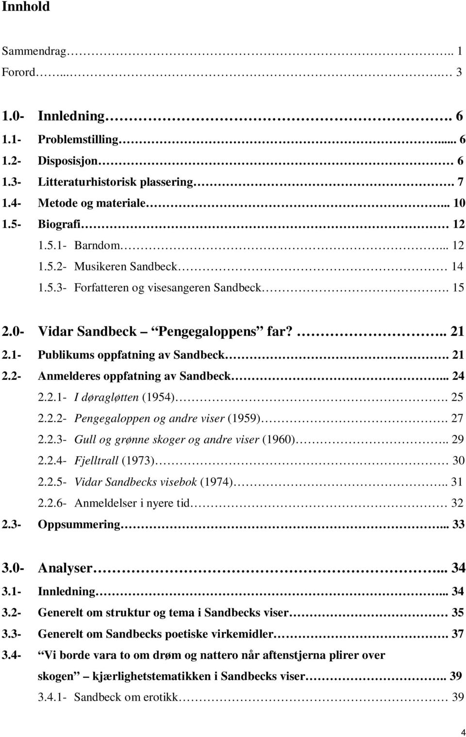 .. 24 2.2.1- I døragløtten (1954). 25 2.2.2- Pengegaloppen og andre viser (1959). 27 2.2.3- Gull og grønne skoger og andre viser (1960).. 29 2.2.4- Fjelltrall (1973) 30 2.2.5- Vidar Sandbecks visebok (1974).