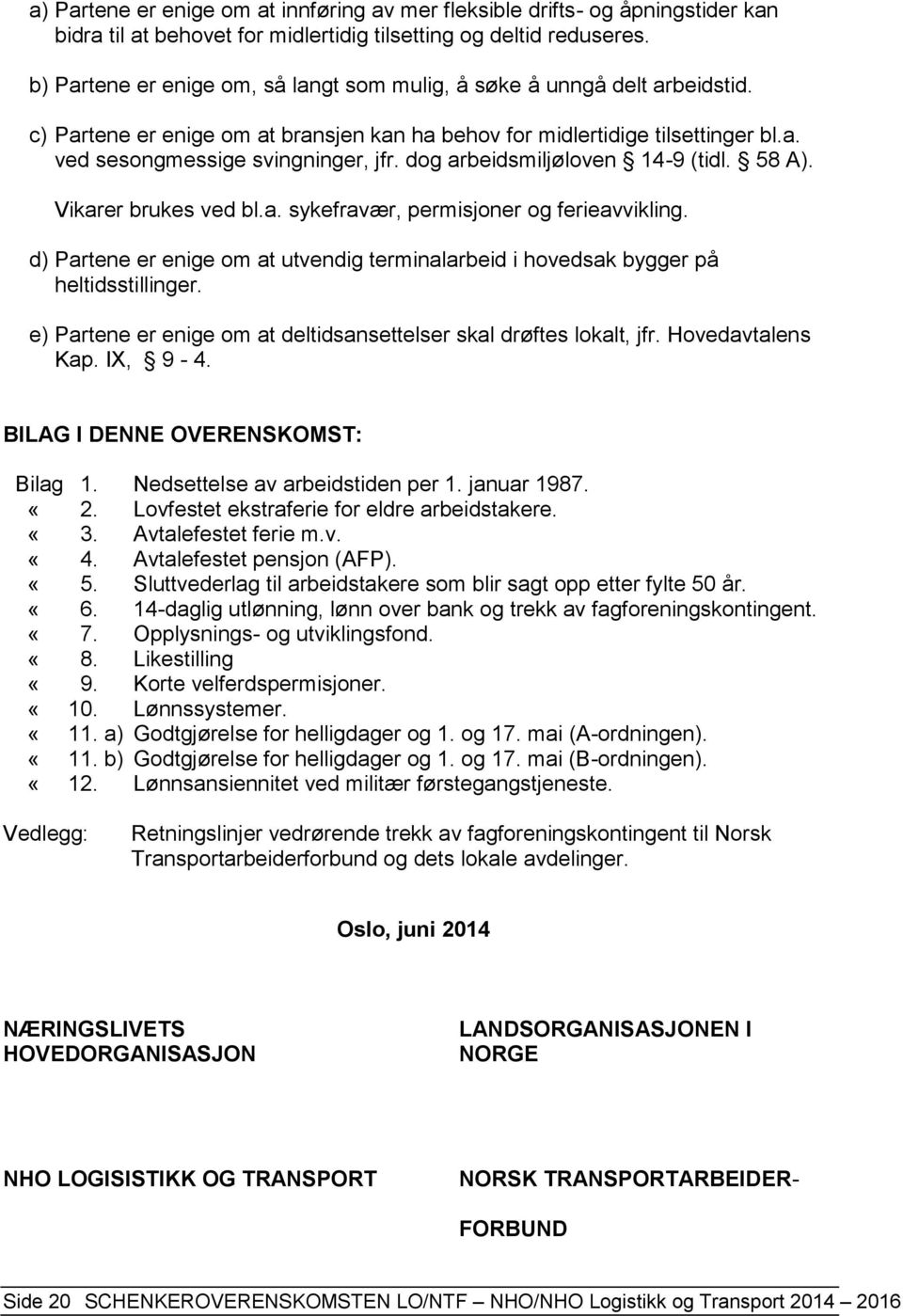 dog arbeidsmiljøloven 14-9 (tidl. 58 A). Vikarer brukes ved bl.a. sykefravær, permisjoner og ferieavvikling. d) Partene er enige om at utvendig terminalarbeid i hovedsak bygger på heltidsstillinger.