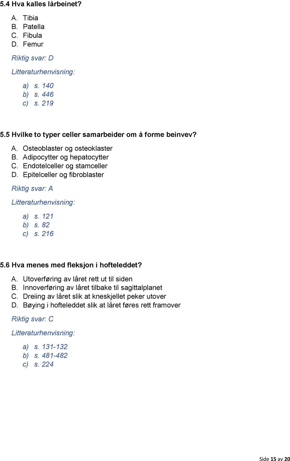 Epitelceller og fibroblaster Riktig svar: A a) s. 121 b) s. 82 c) s. 216 5.6 Hva menes med fleksjon i hofteleddet? A. Utoverføring av låret rett ut til siden B.