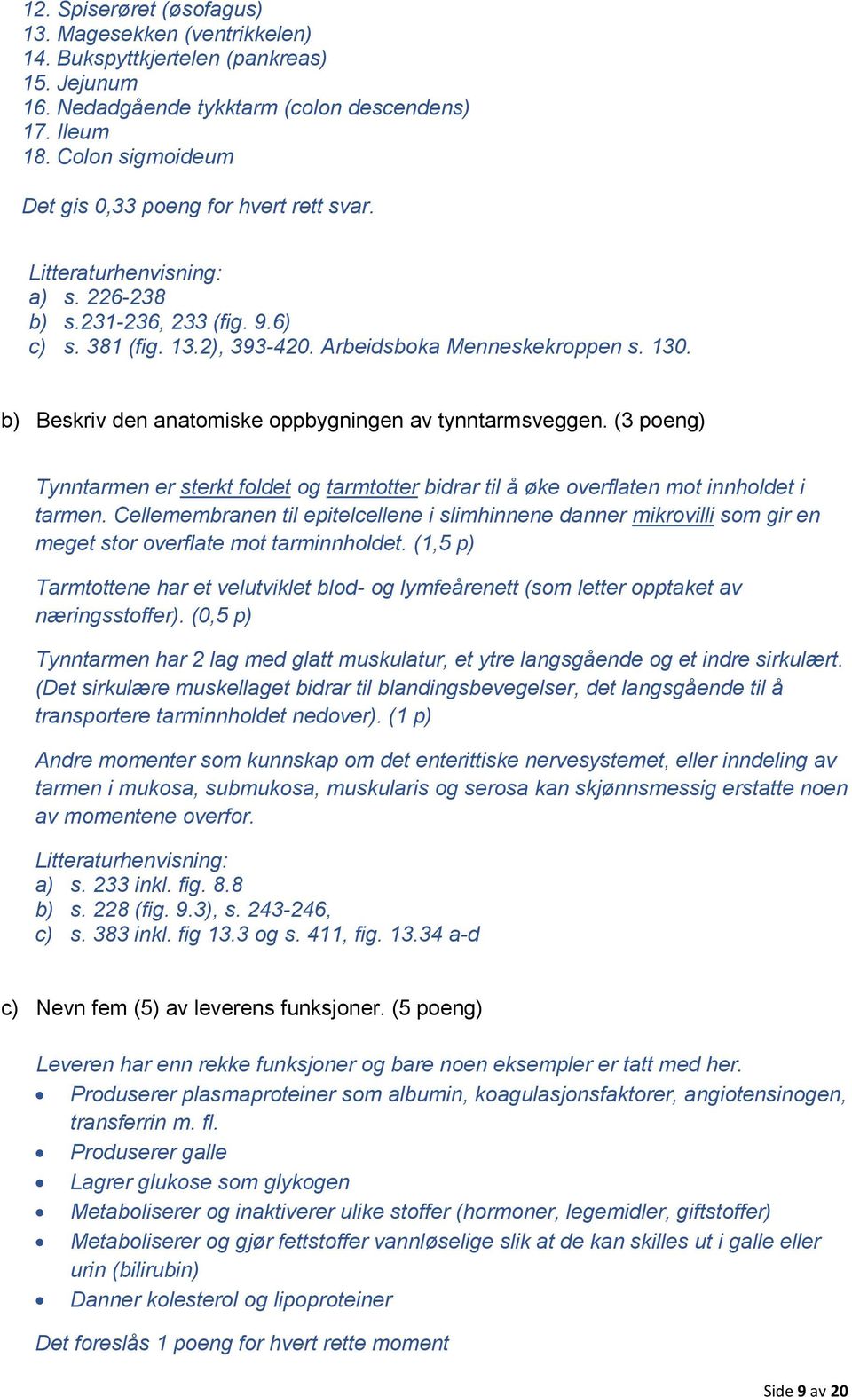 b) Beskriv den anatomiske oppbygningen av tynntarmsveggen. (3 poeng) Tynntarmen er sterkt foldet og tarmtotter bidrar til å øke overflaten mot innholdet i tarmen.