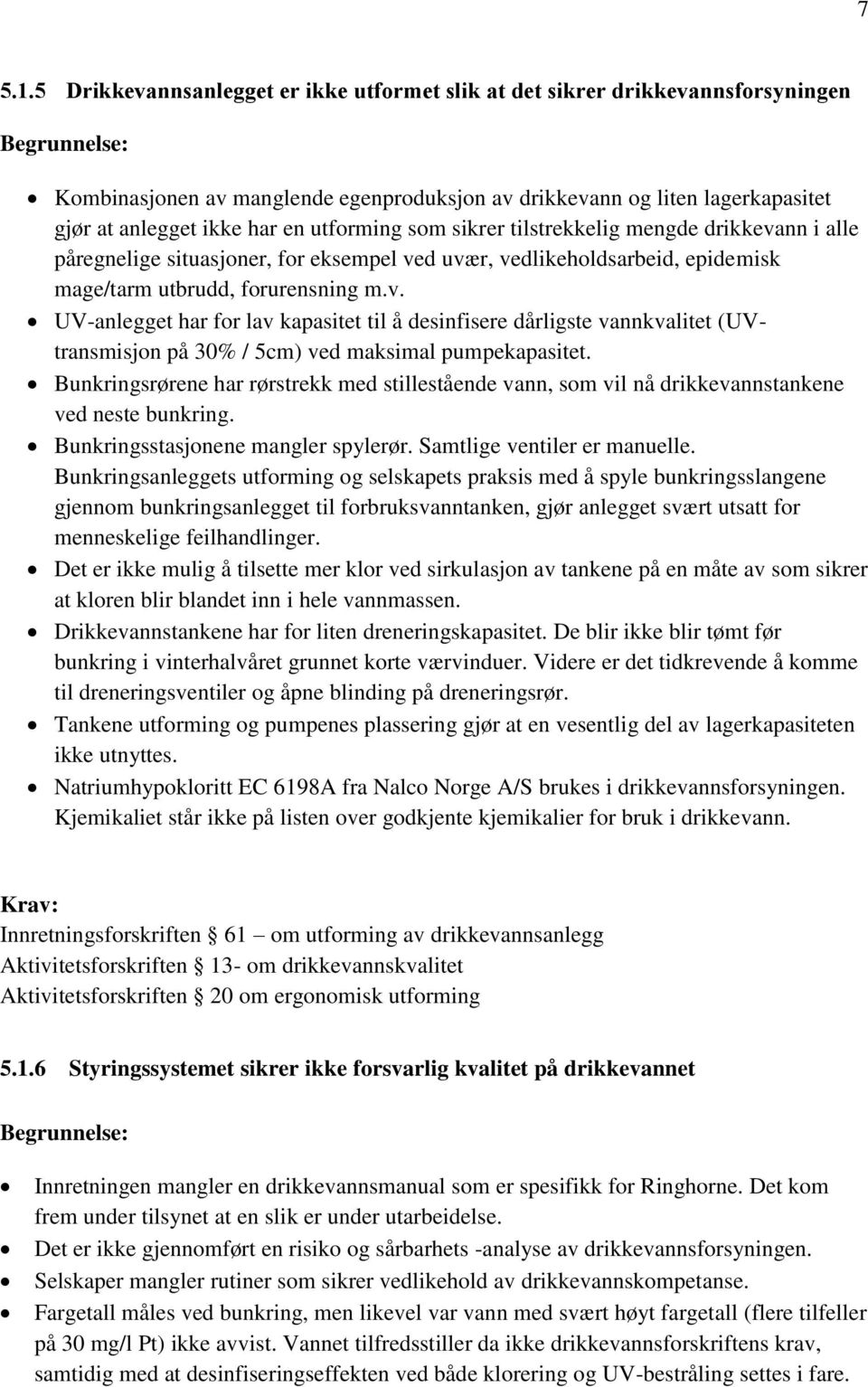 som sikrer tilstrekkelig mengde drikkevann i alle påregnelige situasjoner, for eksempel ved uvær, vedlikeholdsarbeid, epidemisk mage/tarm utbrudd, forurensning m.v. UV-anlegget har for lav kapasitet til å desinfisere dårligste vannkvalitet (UVtransmisjon på 30% / 5cm) ved maksimal pumpekapasitet.