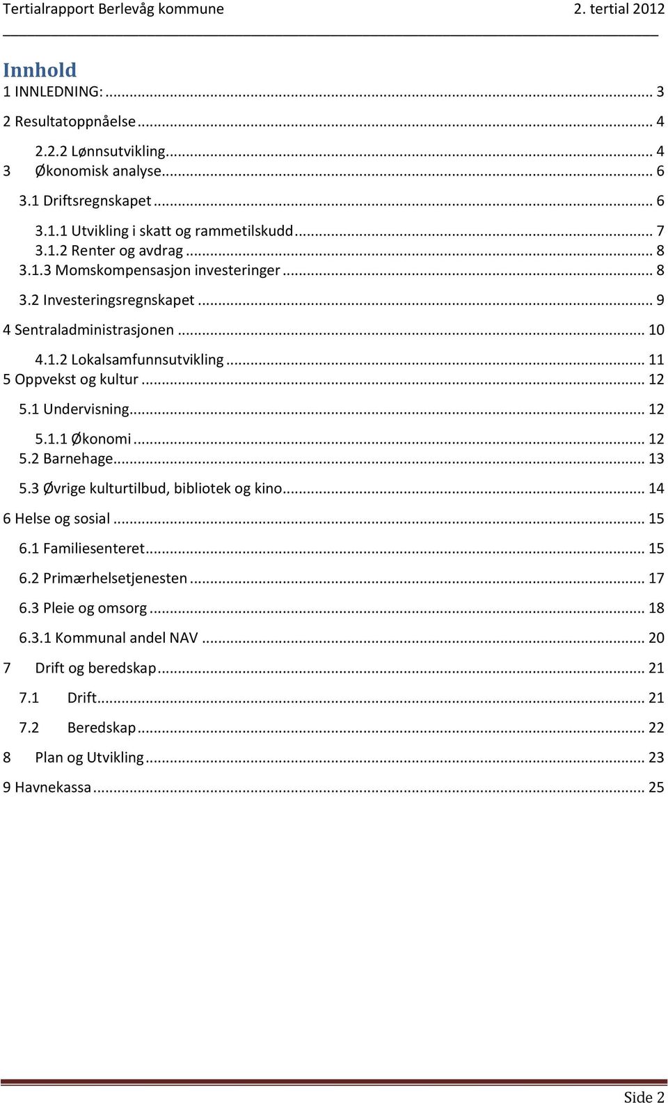 1 Undervisning... 12 5.1.1 Økonomi... 12 5.2 Barnehage... 13 5.3 Øvrige kulturtilbud, bibliotek og kino... 14 6 Helse og sosial... 15 6.1 Familiesenteret... 15 6.2 Primærhelsetjenesten.