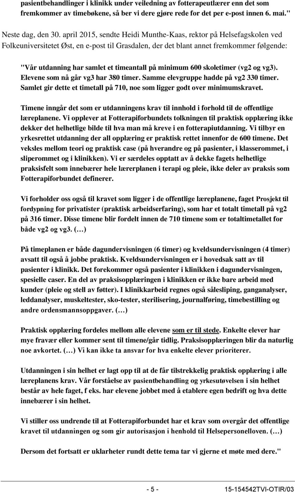 minimum 600 skoletimer (vg2 og vg3). Elevene som nå går vg3 har 380 timer. Samme elevgruppe hadde på vg2 330 timer. Samlet gir dette et timetall på 710, noe som ligger godt over minimumskravet.