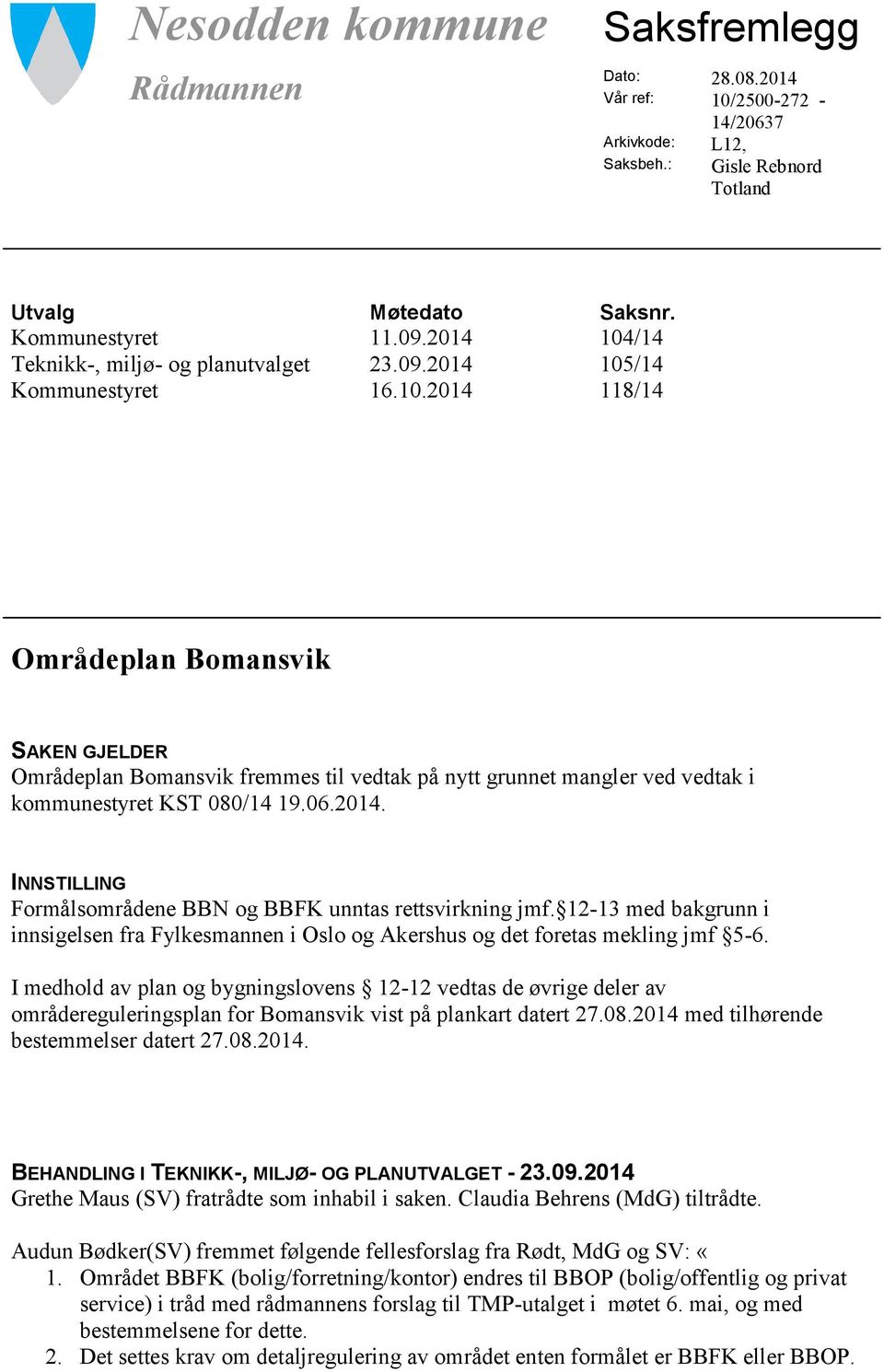 06.2014. INNSTILLING Formålsområdene BBN og BBFK unntas rettsvirkning jmf. 12-13 med bakgrunn i innsigelsen fra Fylkesmannen i Oslo og Akershus og det foretas mekling jmf 5-6.