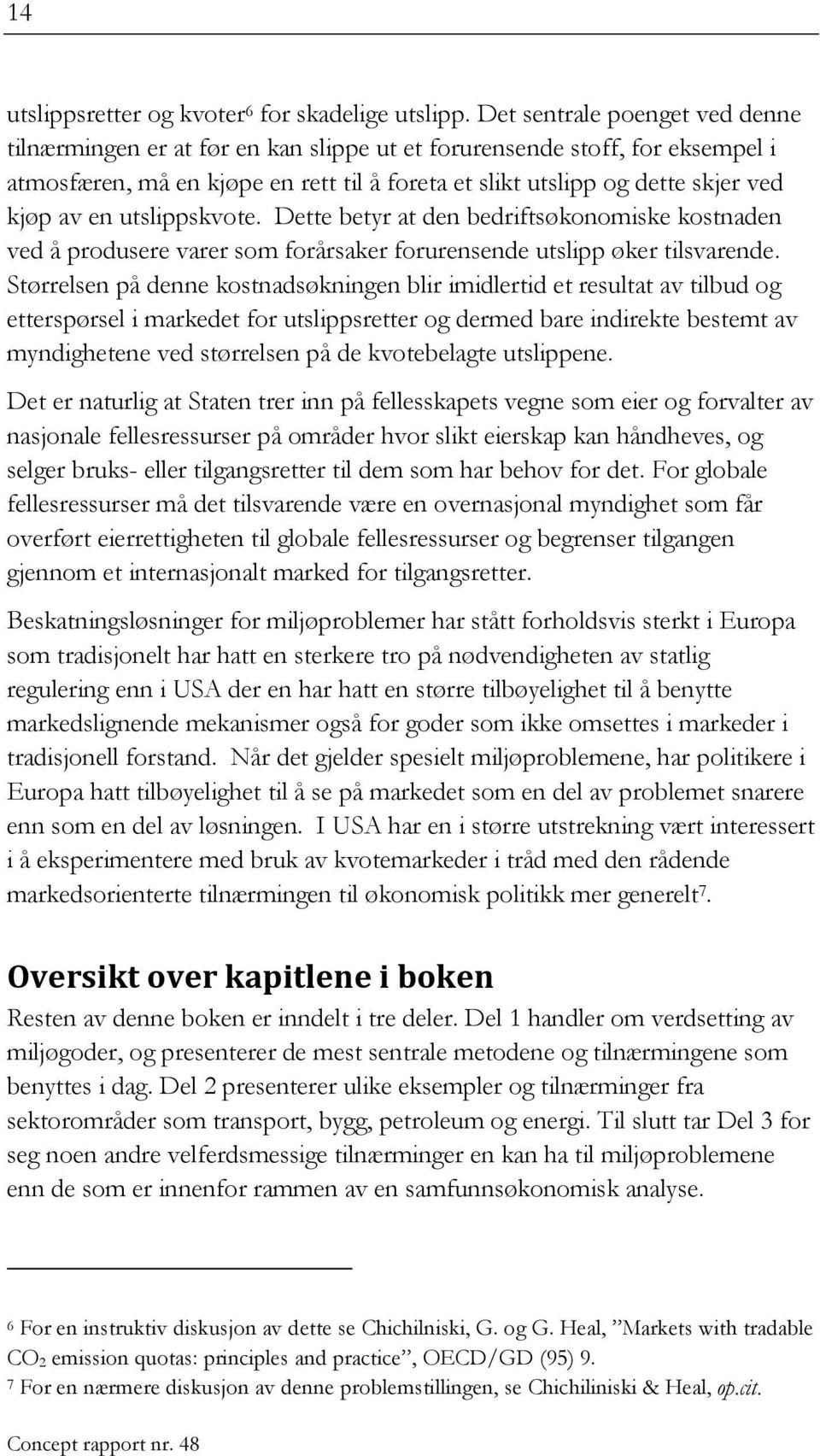 en utslippskvote. Dette betyr at den bedriftsøkonomiske kostnaden ved å produsere varer som forårsaker forurensende utslipp øker tilsvarende.