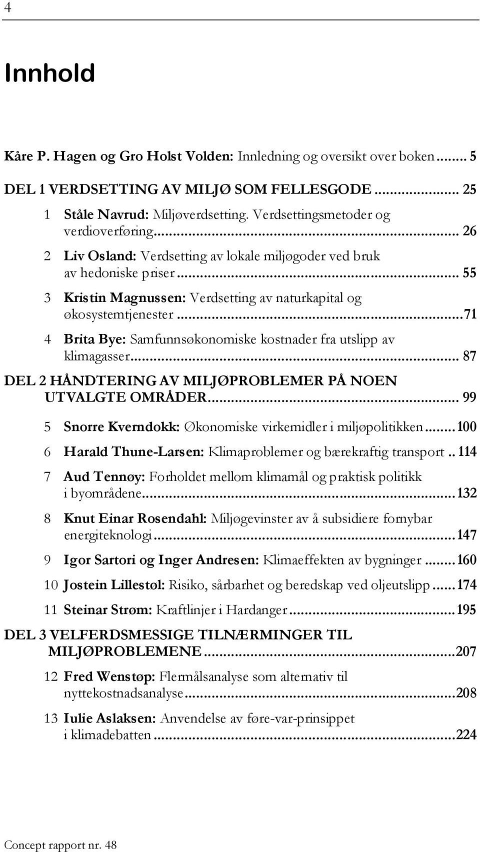 .. 71 4 Brita Bye: Samfunnsøkonomiske kostnader fra utslipp av klimagasser... 87 DEL 2 HÅNDTERING AV MILJØPROBLEMER PÅ NOEN UTVALGTE OMRÅDER.