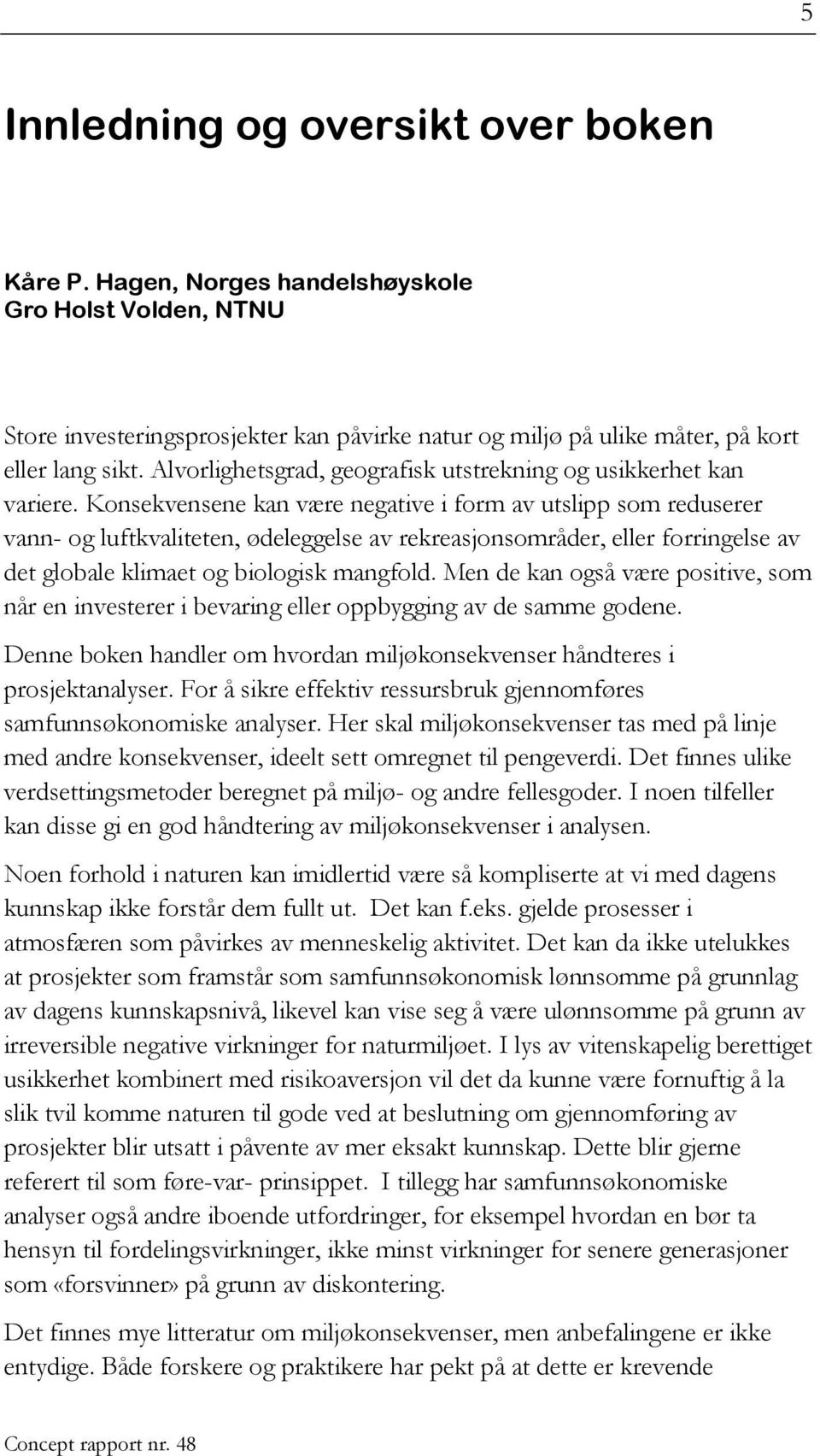 Konsekvensene kan være negative i form av utslipp som reduserer vann- og luftkvaliteten, ødeleggelse av rekreasjonsområder, eller forringelse av det globale klimaet og biologisk mangfold.