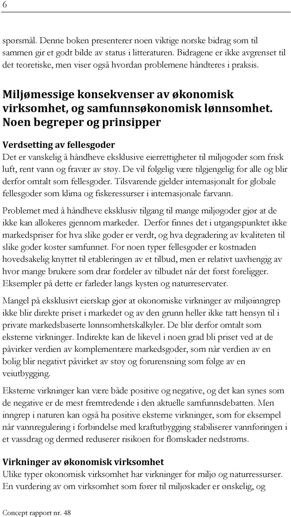 Noen begreper og prinsipper Verdsetting av fellesgoder Det er vanskelig å håndheve eksklusive eierrettigheter til miljøgoder som frisk luft, rent vann og fravær av støy.