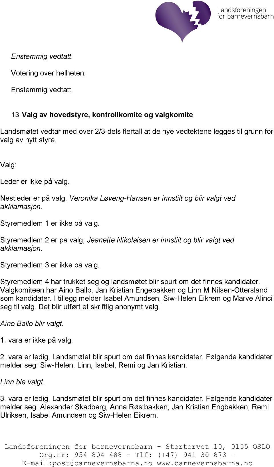 Styremedlem 2 er på valg, Jeanette Nikolaisen er innstilt og blir valgt ved akklamasjon. Styremedlem 3 er ikke på valg. Styremedlem 4 har trukket seg og landsmøtet blir spurt om det finnes kandidater.