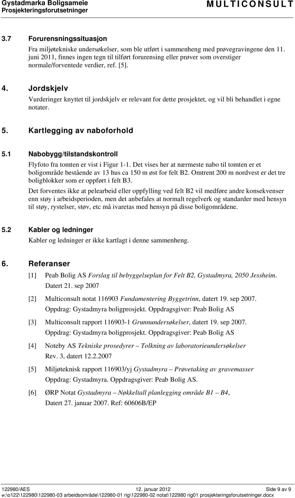 Jordskjelv Vurderinger knyttet til jordskjelv er relevant for dette prosjektet, og vil bli behandlet i egne notater. 5. Kartlegging av naboforhold 5.