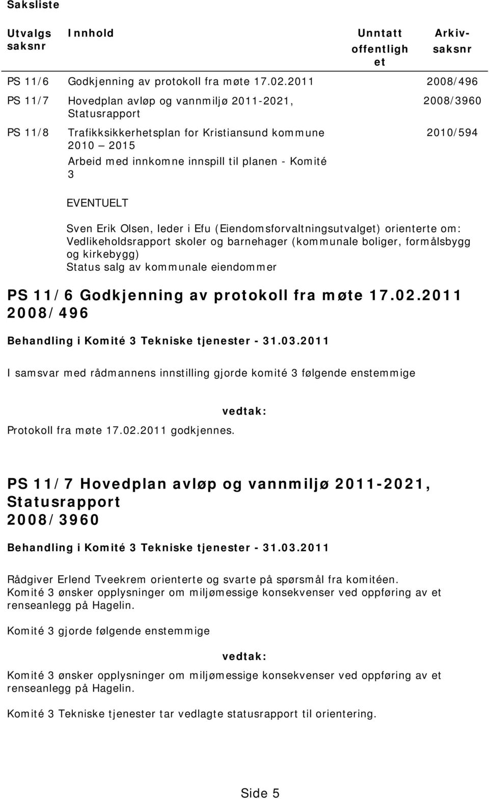 3 2010/594 EVENTUELT Sven Erik Olsen, leder i Efu (Eiendomsforvaltningsutvalget) orienterte om: Vedlikeholdsrapport skoler og barnehager (kommunale boliger, formålsbygg og kirkebygg) Status salg av