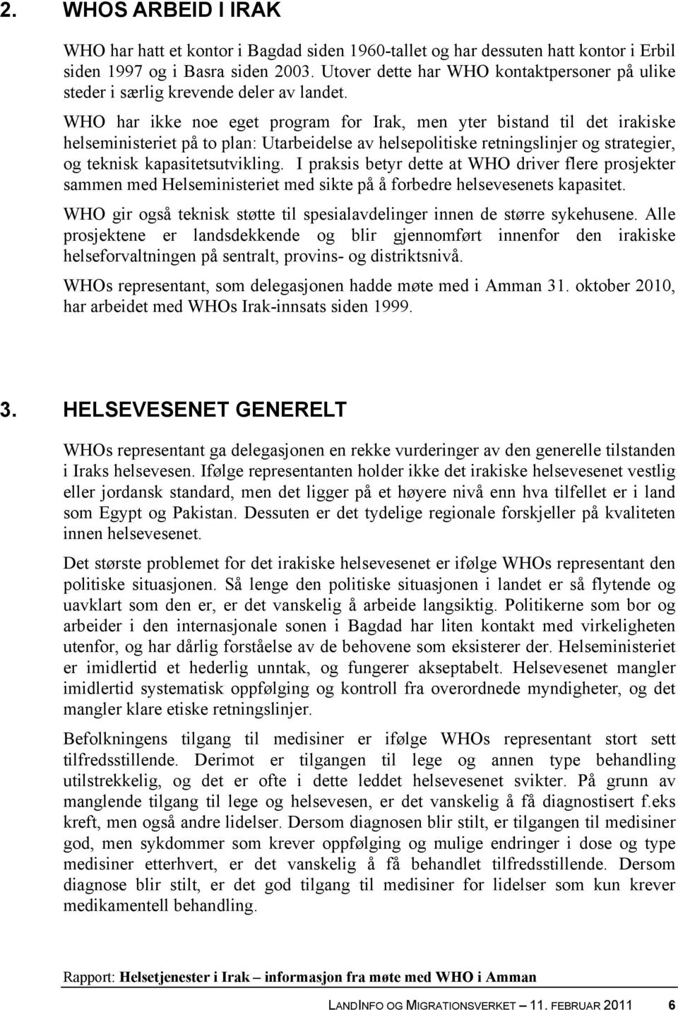 WHO har ikke noe eget program for Irak, men yter bistand til det irakiske helseministeriet på to plan: Utarbeidelse av helsepolitiske retningslinjer og strategier, og teknisk kapasitetsutvikling.