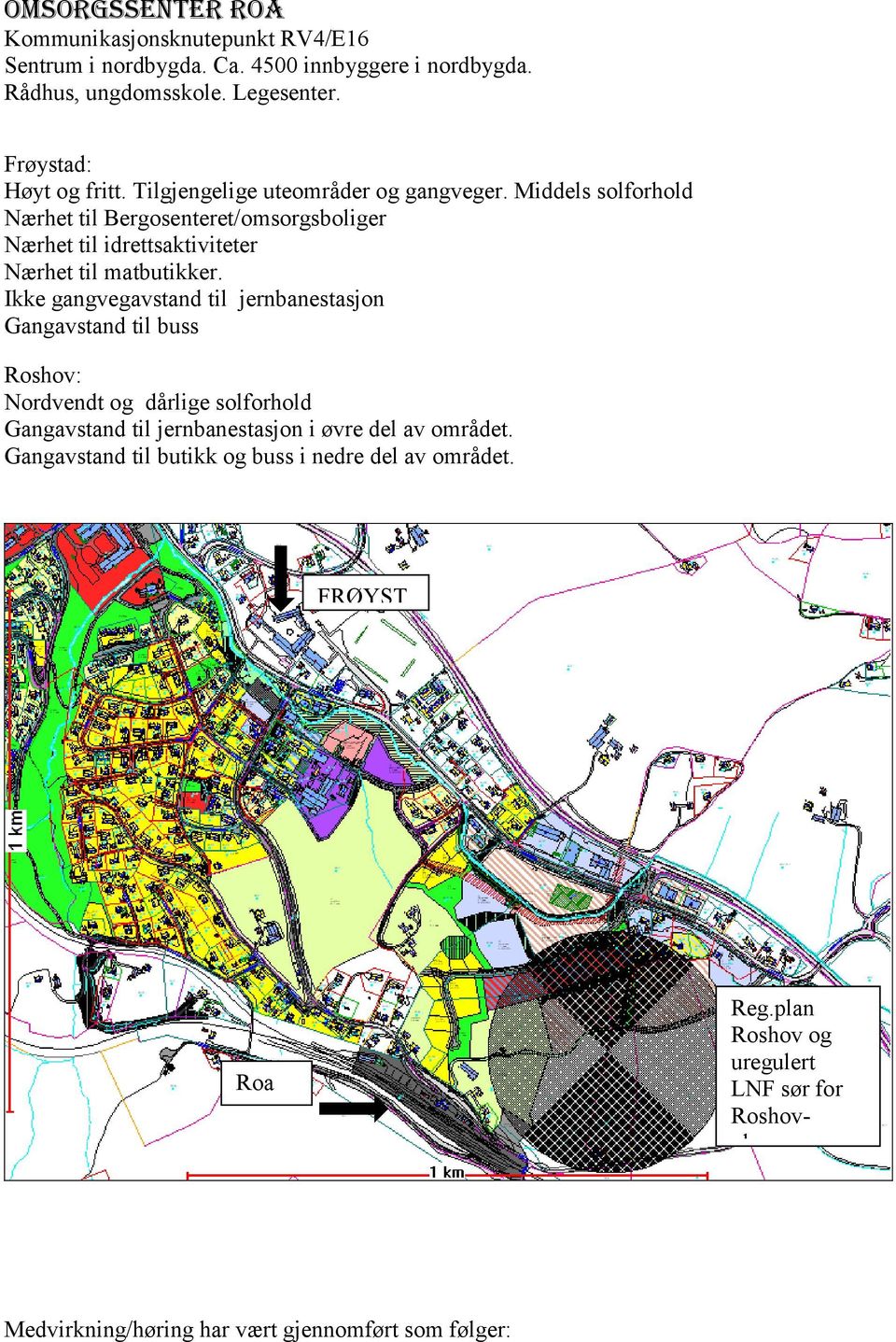 Ikke gangvegavstand til jernbanestasjon Gangavstand til buss Roshov: Nordvendt og dårlige solforhold Gangavstand til jernbanestasjon i øvre del av området.