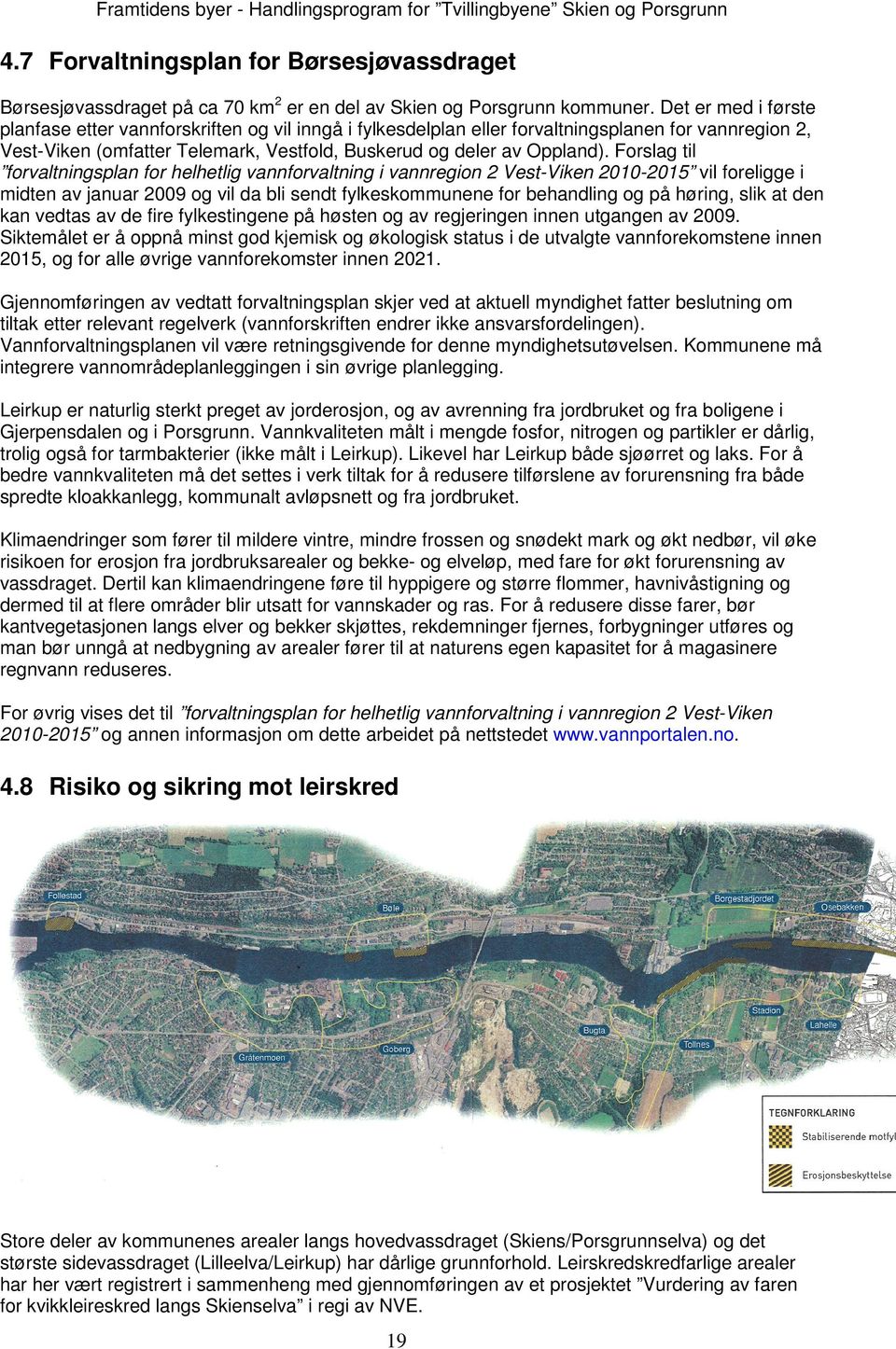 Forslag til forvaltningsplan for helhetlig vannforvaltning i vannregion 2 Vest-Viken 2010-2015 vil foreligge i midten av januar 2009 og vil da bli sendt fylkeskommunene for behandling og på høring,