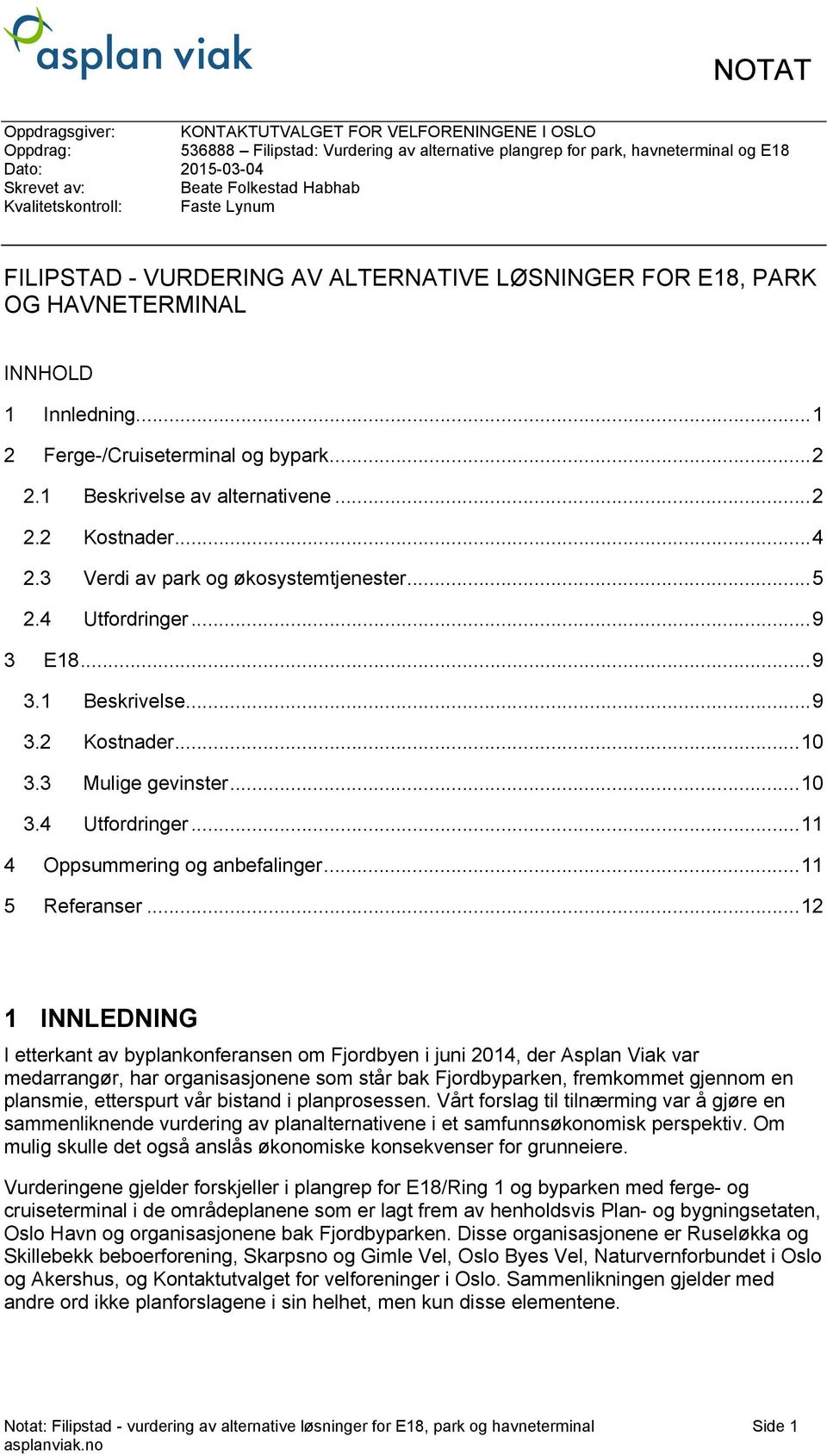 1 Beskrivelse av alternativene... 2 2.2 Kostnader... 4 2.3 Verdi av park og økosystemtjenester... 5 2.4 Utfordringer... 9 3 E18... 9 3.1 Beskrivelse... 9 3.2 Kostnader... 10 3.3 Mulige gevinster.