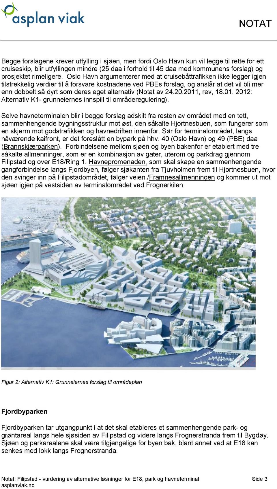 Oslo Havn argumenterer med at cruisebåttrafikken ikke legger igjen tilstrekkelig verdier til å forsvare kostnadene ved PBEs forslag, og anslår at det vil bli mer enn dobbelt så dyrt som deres eget