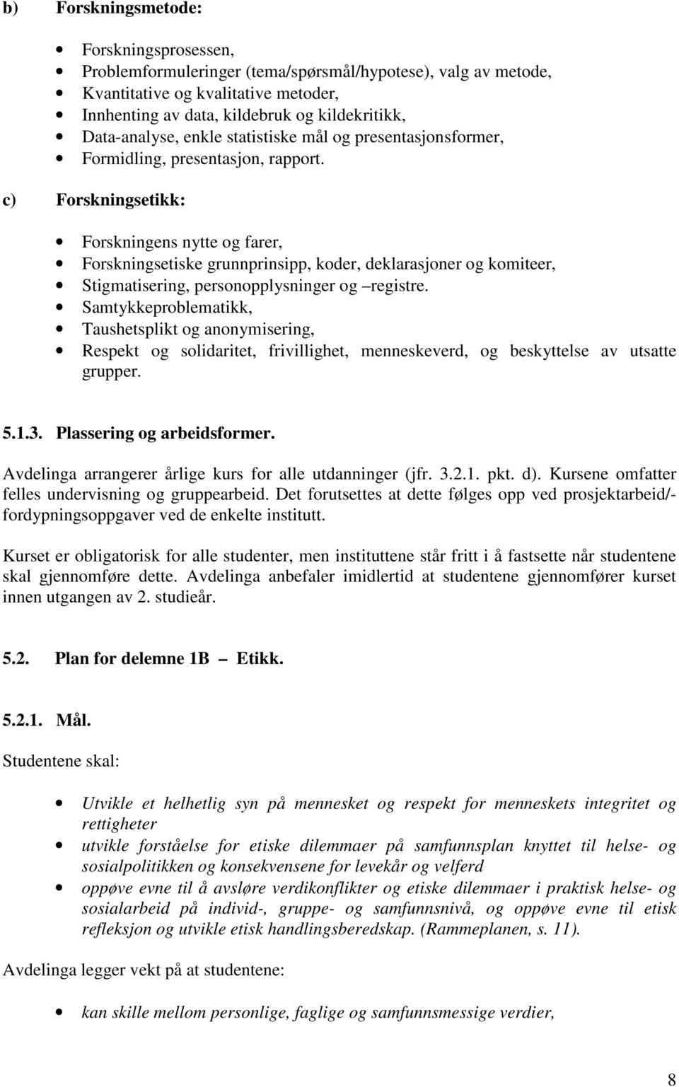 c) Forskningsetikk: Forskningens nytte og farer, Forskningsetiske grunnprinsipp, koder, deklarasjoner og komiteer, Stigmatisering, personopplysninger og registre.