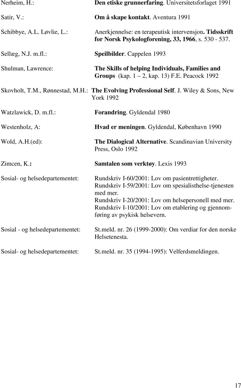 13) F.E. Peacock 1992 Skovholt, T.M., Rønnestad, M.H.: The Evolving Professional Self. J. Wiley & Sons, New York 1992 Watzlawick, D. m.fl.: Forandring. Gyldendal 1980 Westenholz, A: Hvad er meningen.