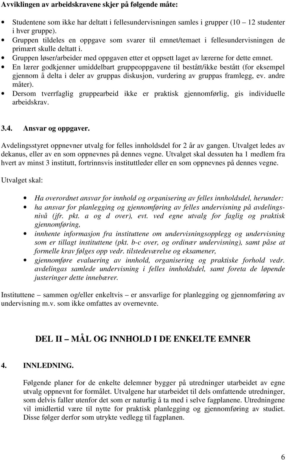 En lærer godkjenner umiddelbart gruppeoppgavene til bestått/ikke bestått (for eksempel gjennom å delta i deler av gruppas diskusjon, vurdering av gruppas framlegg, ev. andre måter).