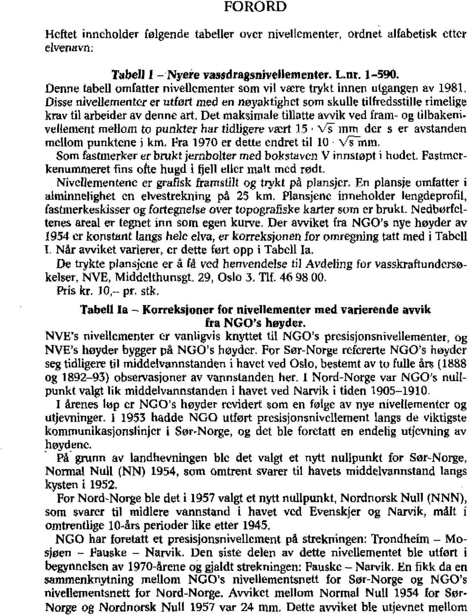 Det maksimale tillatte avvik ved fram- og tilbakenivellentent mellom to punkter har tidligere vært 1.5 - vi tom der s er avstanden mellom punktene i km. Fra 1970 er dette endret til 10 V`sTrm.