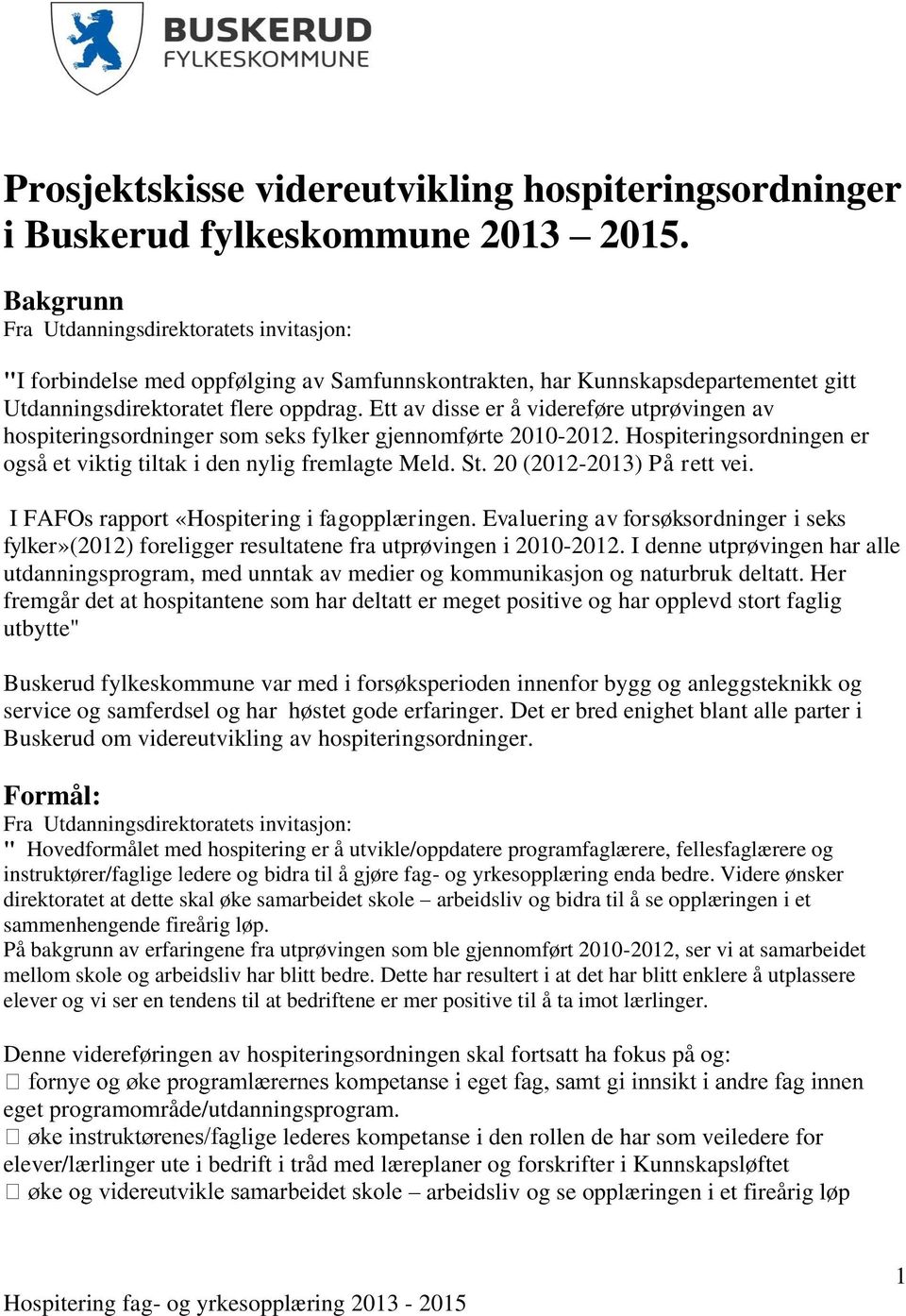 Ett av disse er å videreføre utprøvingen av hospiteringsordninger som seks fylker gjennomførte 2010-2012. Hospiteringsordningen er også et viktig tiltak i den nylig fremlagte Meld. St.