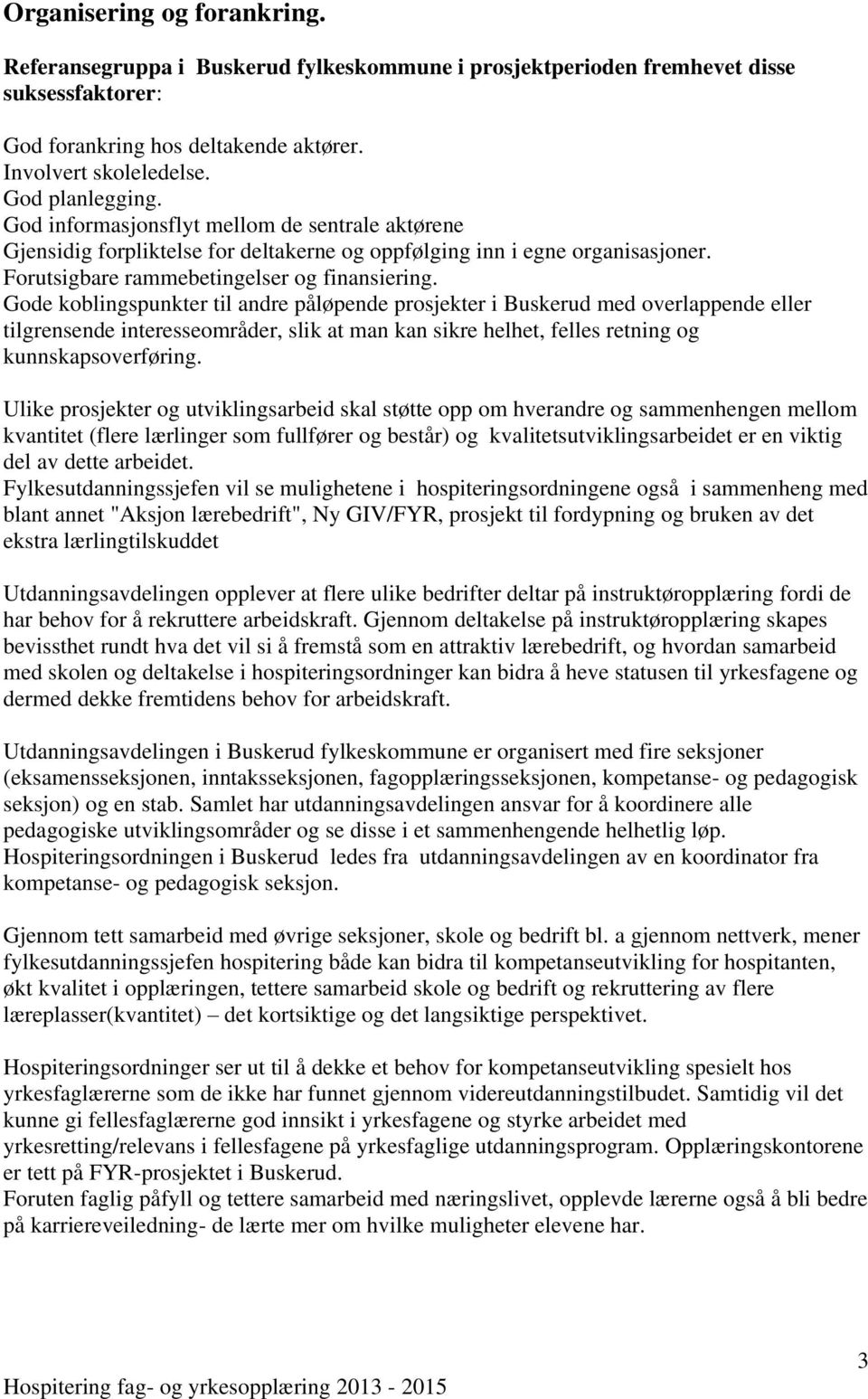 Gode koblingspunkter til andre påløpende prosjekter i Buskerud med overlappende eller tilgrensende interesseområder, slik at man kan sikre helhet, felles retning og kunnskapsoverføring.