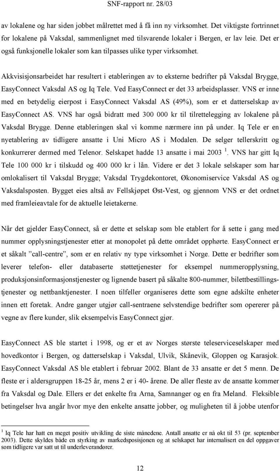 Akkvisisjonsarbeidet har resultert i etableringen av to eksterne bedrifter på Vaksdal Brygge, EasyConnect Vaksdal AS og Iq Tele. Ved EasyConnect er det 33 arbeidsplasser.