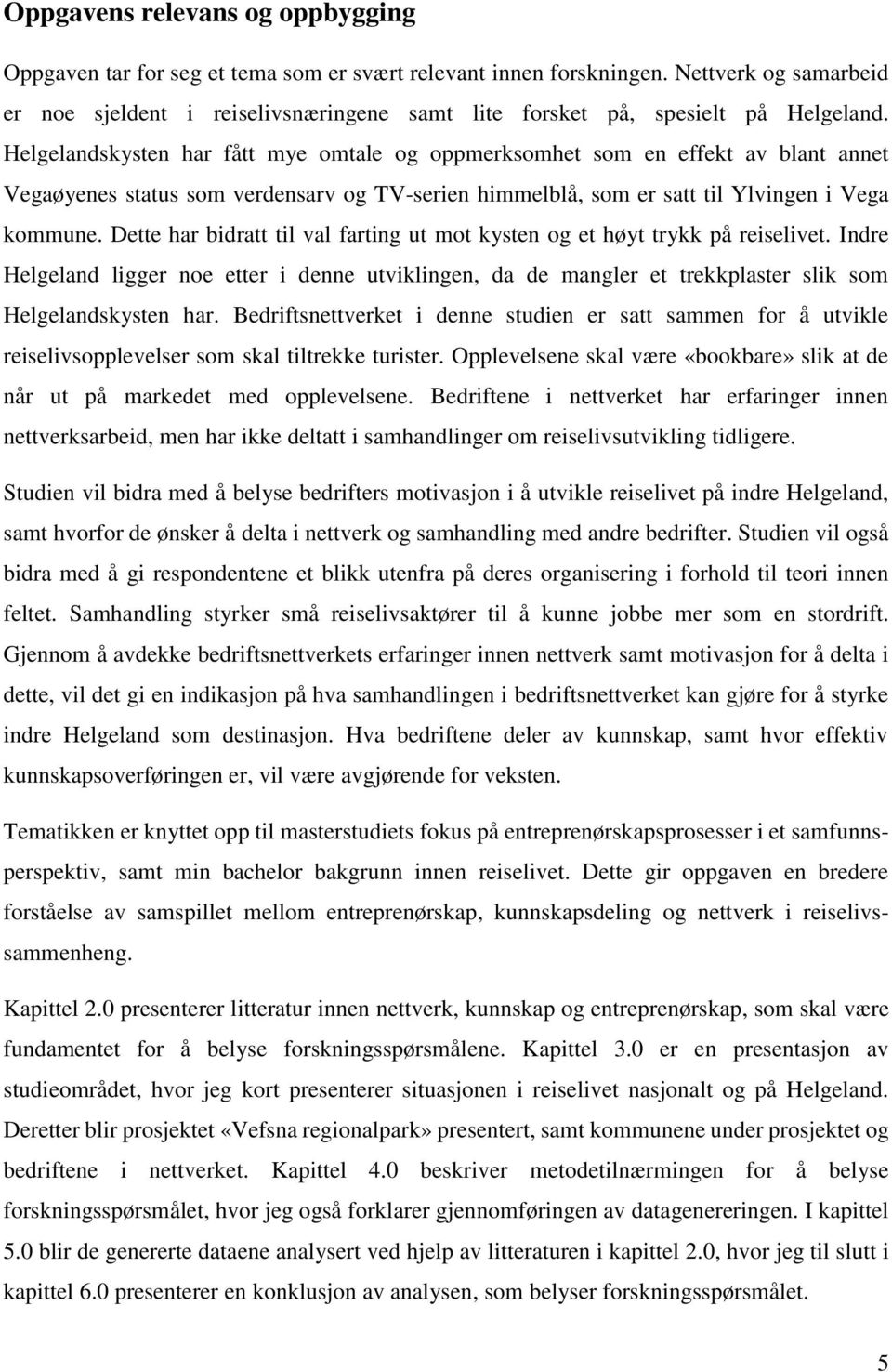 Helgelandskysten har fått mye omtale og oppmerksomhet som en effekt av blant annet Vegaøyenes status som verdensarv og TV-serien himmelblå, som er satt til Ylvingen i Vega kommune.