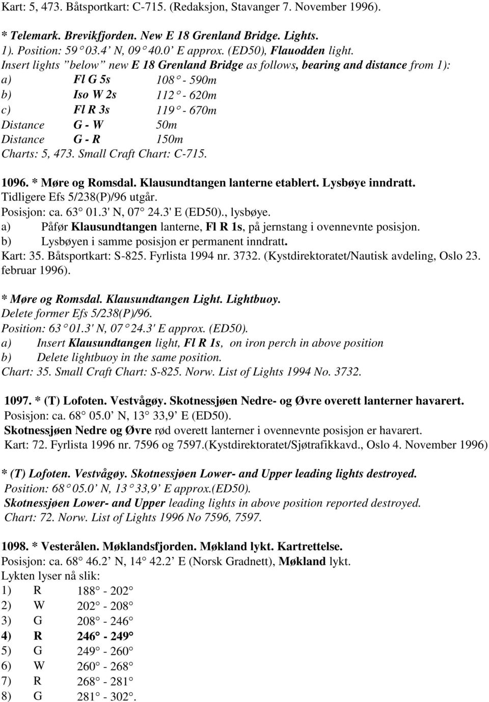 Insert lights below new E 18 Grenland Bridge as follows, bearing and distance from 1): a) Fl G 5s 108-590m b) Iso W 2s 112-620m c) Fl R 3s 119-670m Distance G - W 50m Distance G - R 150m Charts: 5,