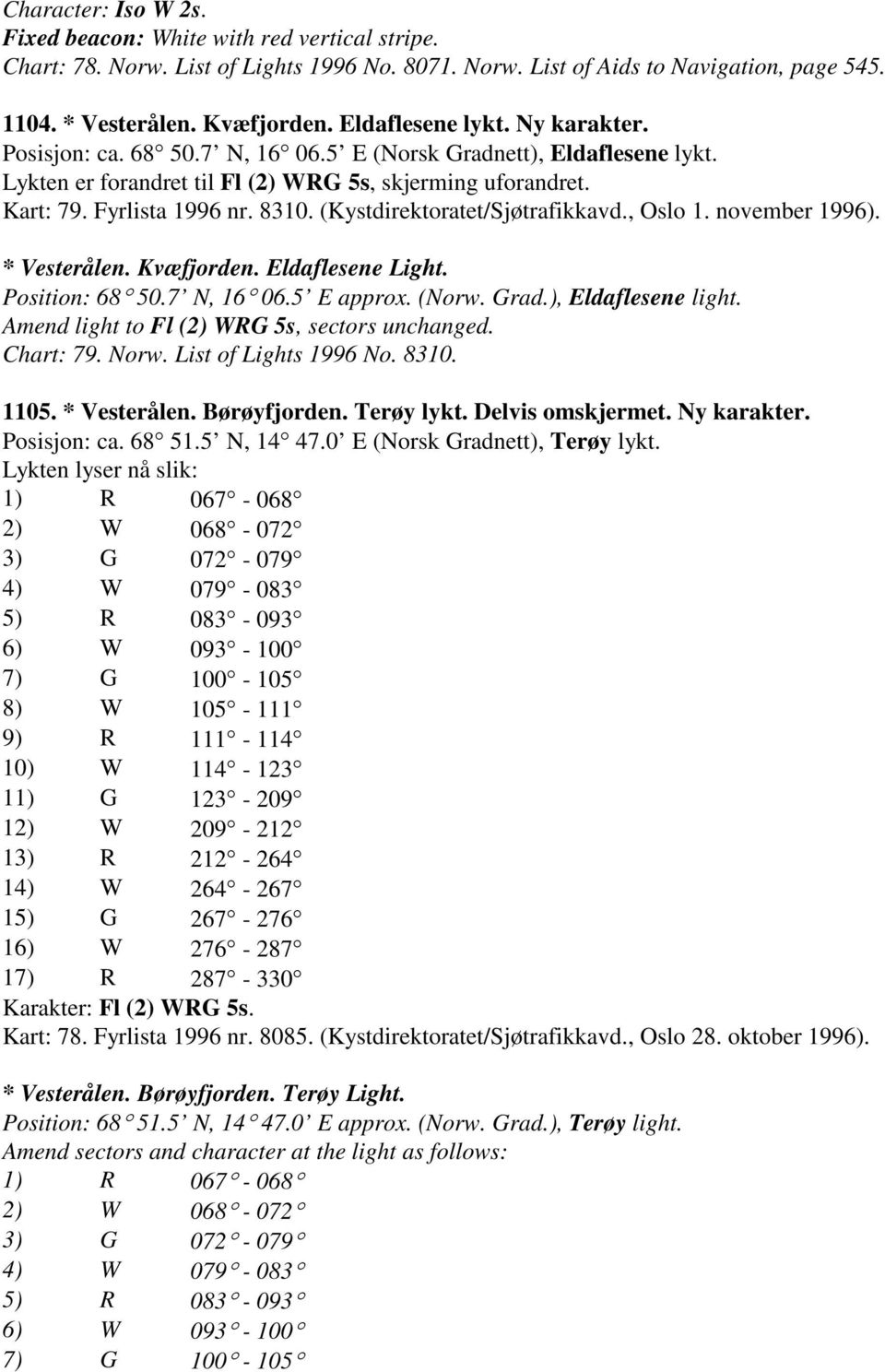 (Kystdirektoratet/Sjøtrafikkavd., Oslo 1. november 1996). * Vesterålen. Kvæfjorden. Eldaflesene Light. Position: 68 50.7 N, 16 06.5 E approx. (Norw. Grad.), Eldaflesene light.