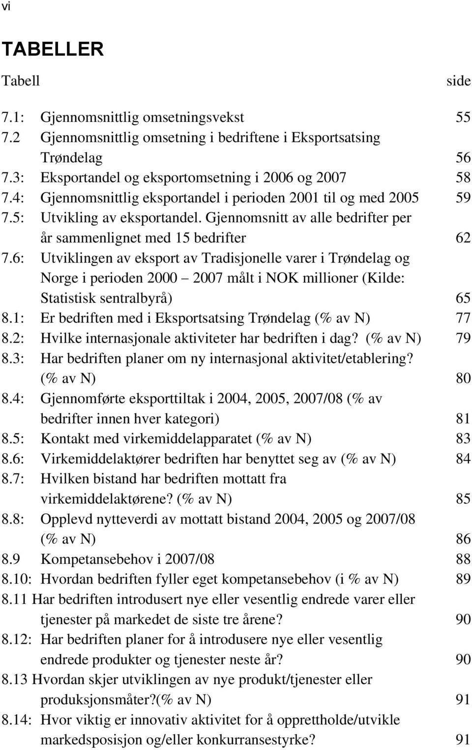 6: Utviklingen av eksport av Tradisjonelle varer i Trøndelag og Norge i perioden 2000 2007 målt i NOK millioner (Kilde: Statistisk sentralbyrå) 65 8.