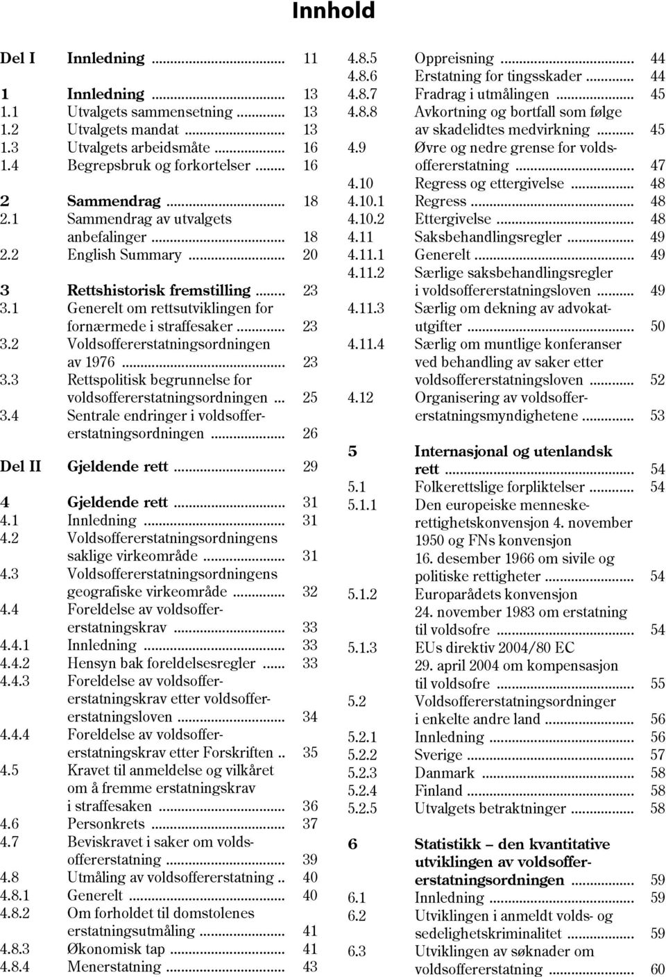 .. 23 3.3 Rettspolitisk begrunnelse for voldsoffererstatningsordningen... 25 3.4 Sentrale endringer i voldsoffererstatningsordningen... 26 Del II Gjeldende rett... 29 4 Gjeldende rett... 31 4.