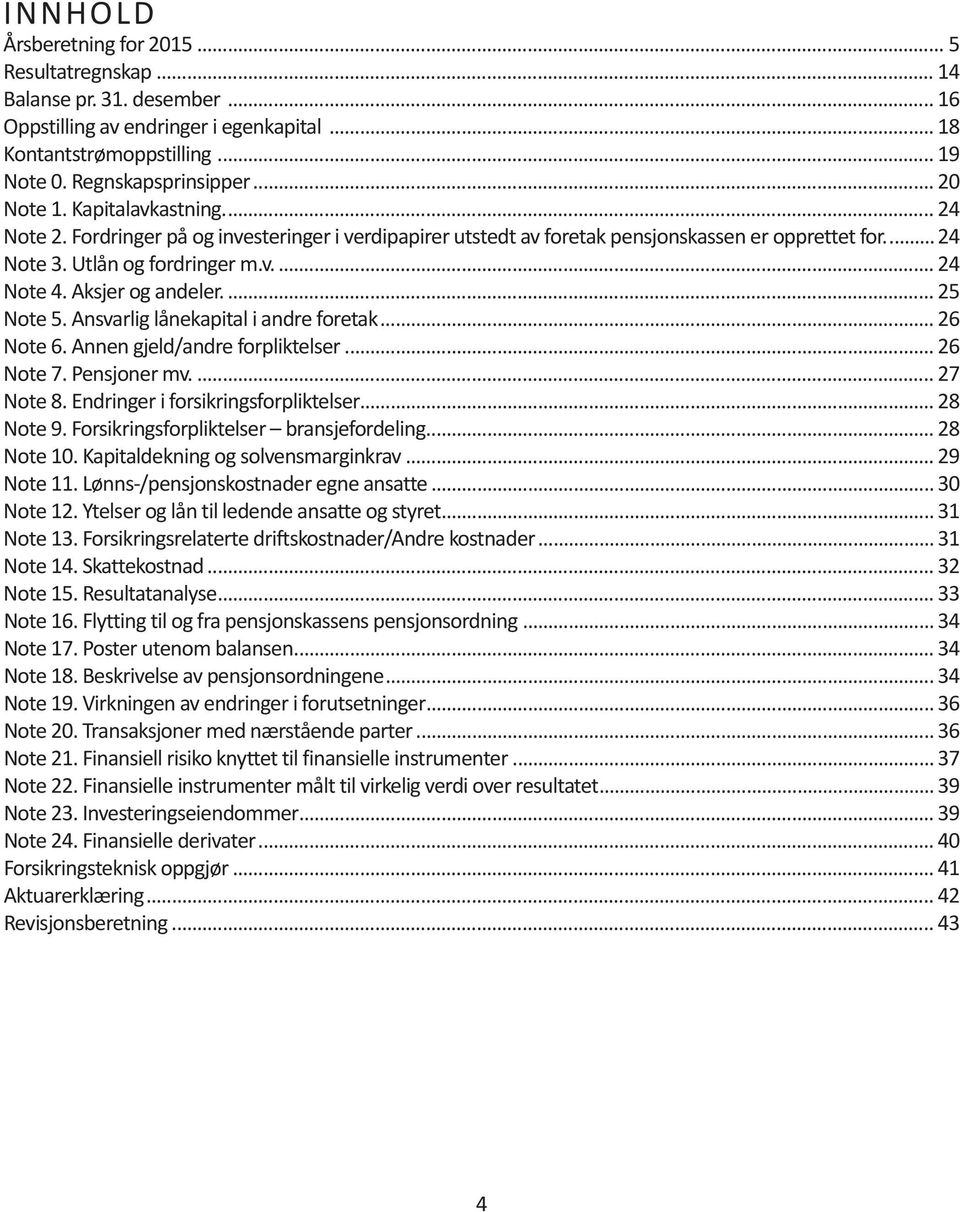 Aksjer og andeler... 25 Note 5. Ansvarlig lånekapital i andre foretak... 26 Note 6. Annen gjeld/andre forpliktelser... 26 Note 7. Pensjoner mv... 27 Note 8. Endringer i forsikringsforpliktelser.