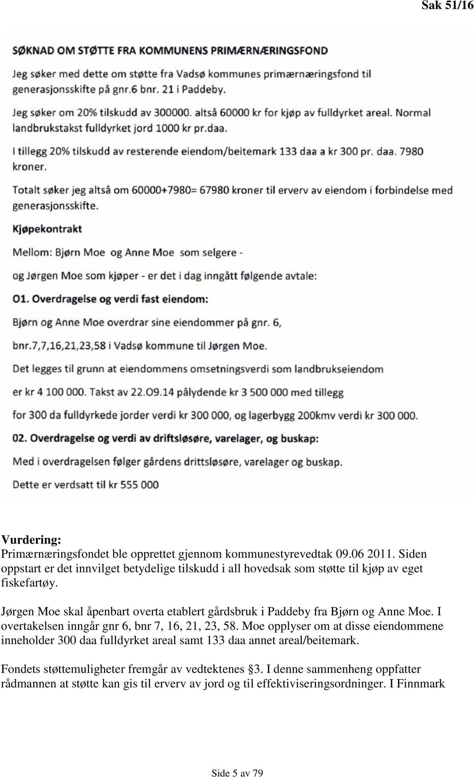 Jørgen Moe skal åpenbart overta etablert gårdsbruk i Paddeby fra Bjørn og Anne Moe. I overtakelsen inngår gnr 6, bnr 7, 16, 21, 23, 58.