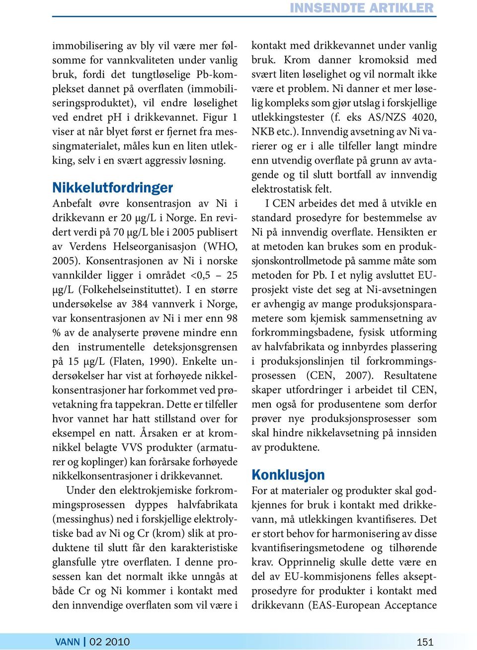 Nikkelutfordringer Anbefalt øvre konsentrasjon av Ni i drikke vann er 20 µg/l i Norge. En revidert verdi på 70 µg/l ble i 2005 publisert av Verdens Helseorganisasjon (WHO, 2005).