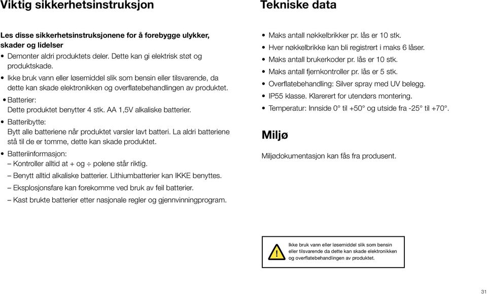 AA 1,5V alkaliske batterier. Batteribytte: Bytt alle batteriene når produktet varsler lavt batteri. La aldri batteriene stå til de er tomme, dette kan skade produktet.