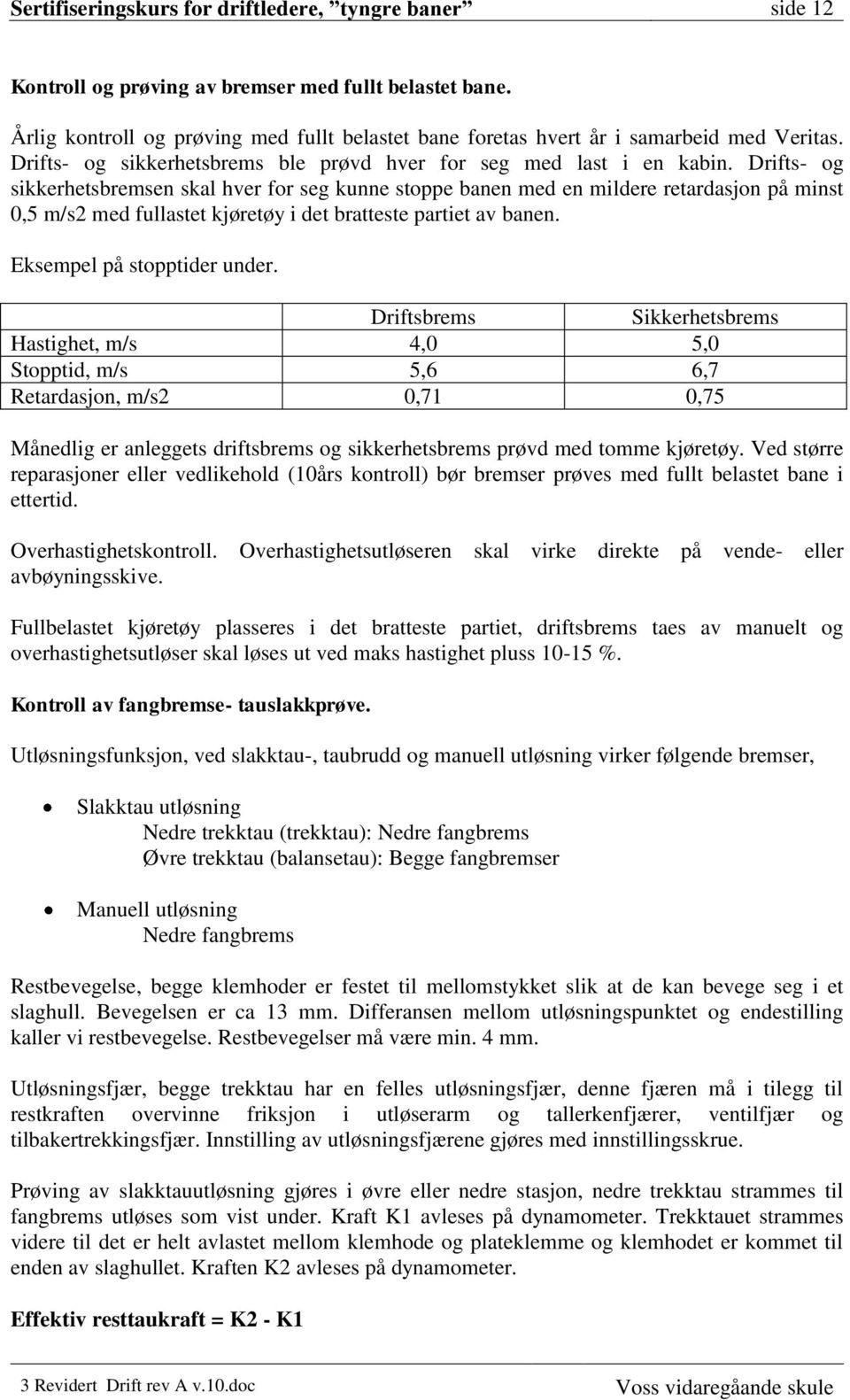 Drifts- og sikkerhetsbremsen skal hver for seg kunne stoppe banen med en mildere retardasjon på minst 0,5 m/s2 med fullastet kjøretøy i det bratteste partiet av banen. Eksempel på stopptider under.