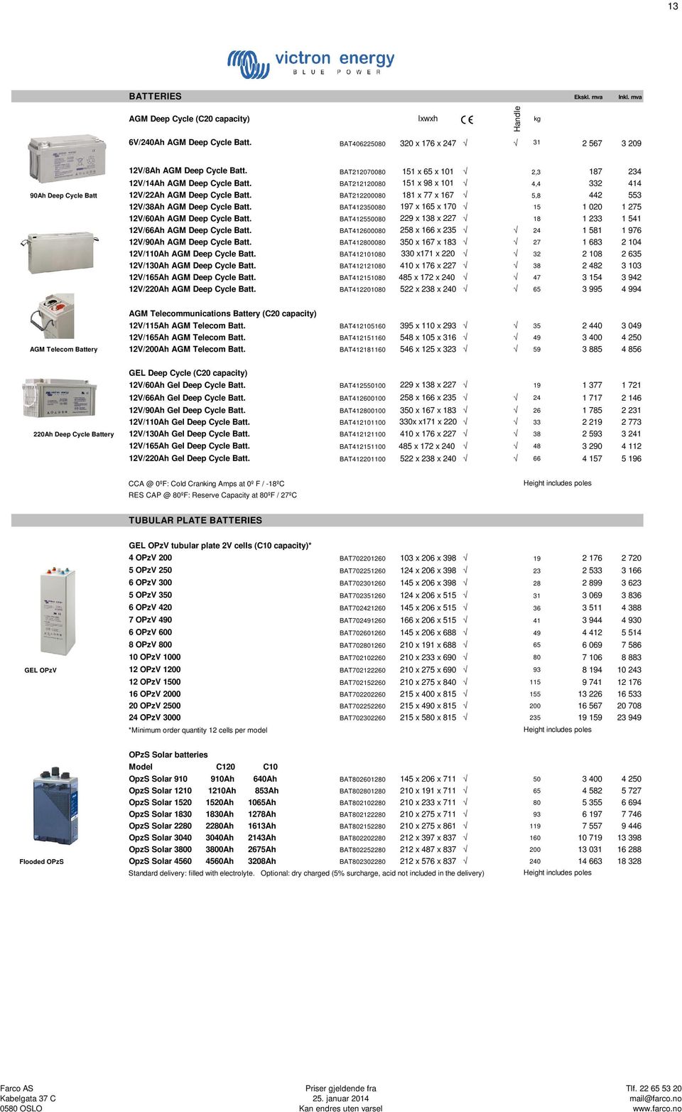 BAT212200080 181 x 77 x 167 5,8 442 553 12V/38Ah AGM Deep Cycle Batt. BAT412350080 197 x 165 x 170 15 1 020 1 275 12V/60Ah AGM Deep Cycle Batt.