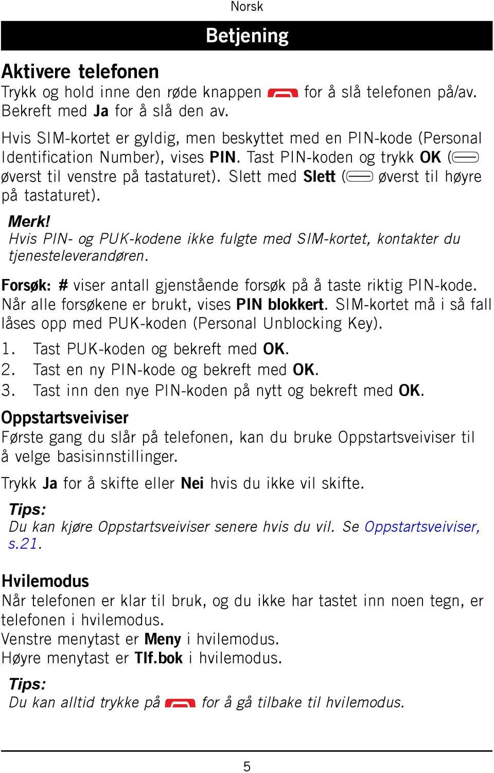 Slett med Slett ( øverst til høyre på tastaturet). Merk! Hvis PIN- og PUK-kodene ikke fulgte med SIM-kortet, kontakter du tjenesteleverandøren.