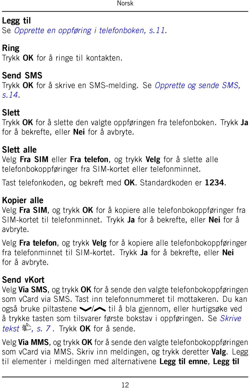 Slett alle Velg Fra SIM eller Fra telefon, og trykk Velg for å slette alle telefonbokoppføringer fra SIM-kortet eller telefonminnet. Tast telefonkoden, og bekreft med OK. Standardkoden er 1234.