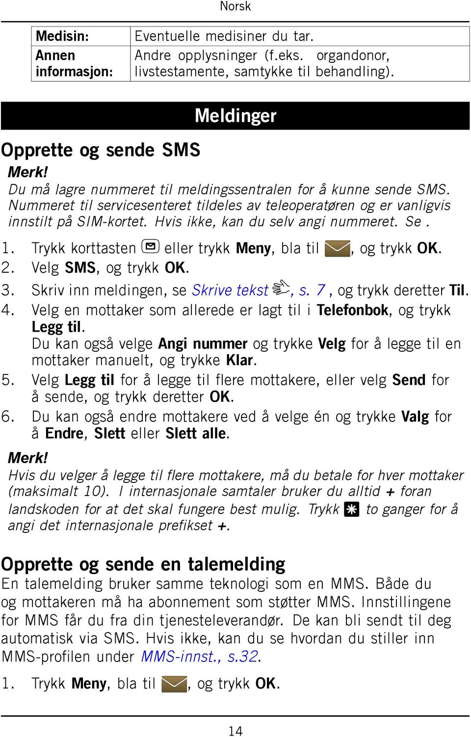 Se. 1. Trykk korttasten eller trykk Meny, bla til, og trykk OK. 2. Velg SMS, og trykk OK. 3. Skriv inn meldingen, se Skrive tekst, s. 7, og trykk deretter Til. 4.