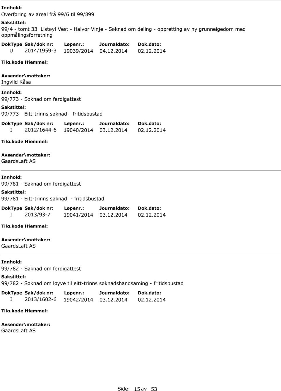 19040/2014 GaardsLaft AS 99/781 - Søknad om ferdigattest 99/781 - Eitt-trinns søknad - fritidsbustad 2013/93-7 19041/2014 GaardsLaft AS 99/782