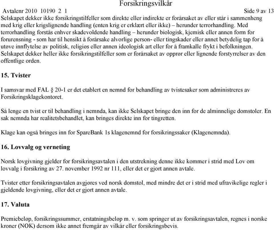 Med terrorhandling forstås enhver skadevoldende handling herunder biologisk, kjemisk eller annen form for forurensning - som har til hensikt å forårsake alvorlige person- eller tingskader eller annet