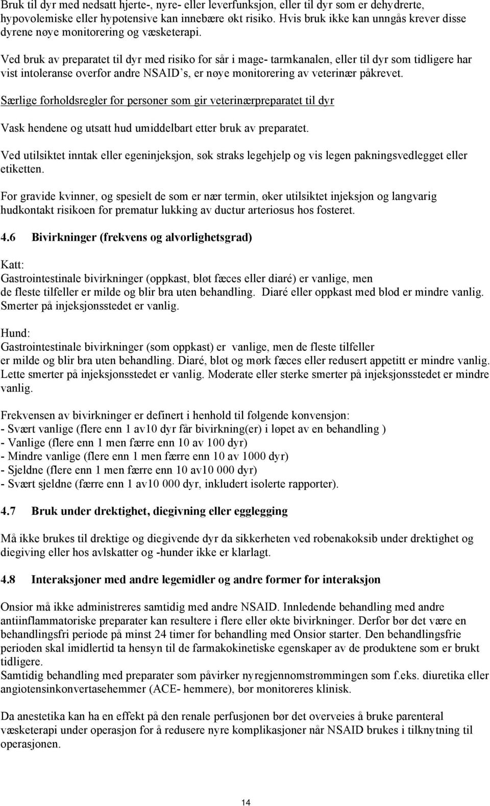 Ved bruk av preparatet til dyr med risiko for sår i mage- tarmkanalen, eller til dyr som tidligere har vist intoleranse overfor andre NSAID s, er nøye monitorering av veterinær påkrevet.