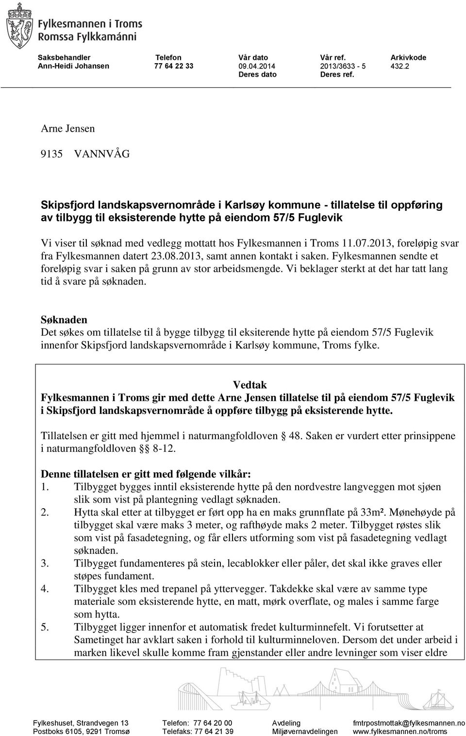 hos Fylkesmannen i Troms 11.07.2013, foreløpig svar fra Fylkesmannen datert 23.08.2013, samt annen kontakt i saken. Fylkesmannen sendte et foreløpig svar i saken på grunn av stor arbeidsmengde.