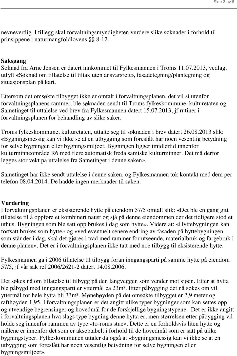 2013, vedlagt utfylt «Søknad om tillatelse til tiltak uten ansvarsrett», fasadetegning/plantegning og situasjonsplan på kart.